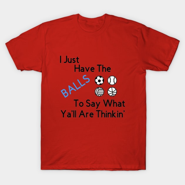 I just have the BALLS to say what ya'll are thinkin' T-Shirt by Salty Age Designs